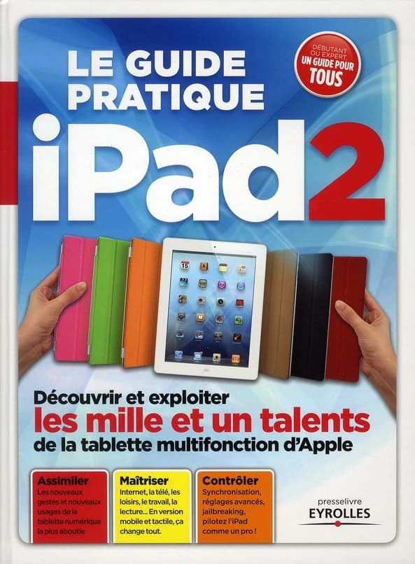 Le guide pratique iPad2 : découvrir et exploiter les mille et un talents de la tablette multifonction d'Apple