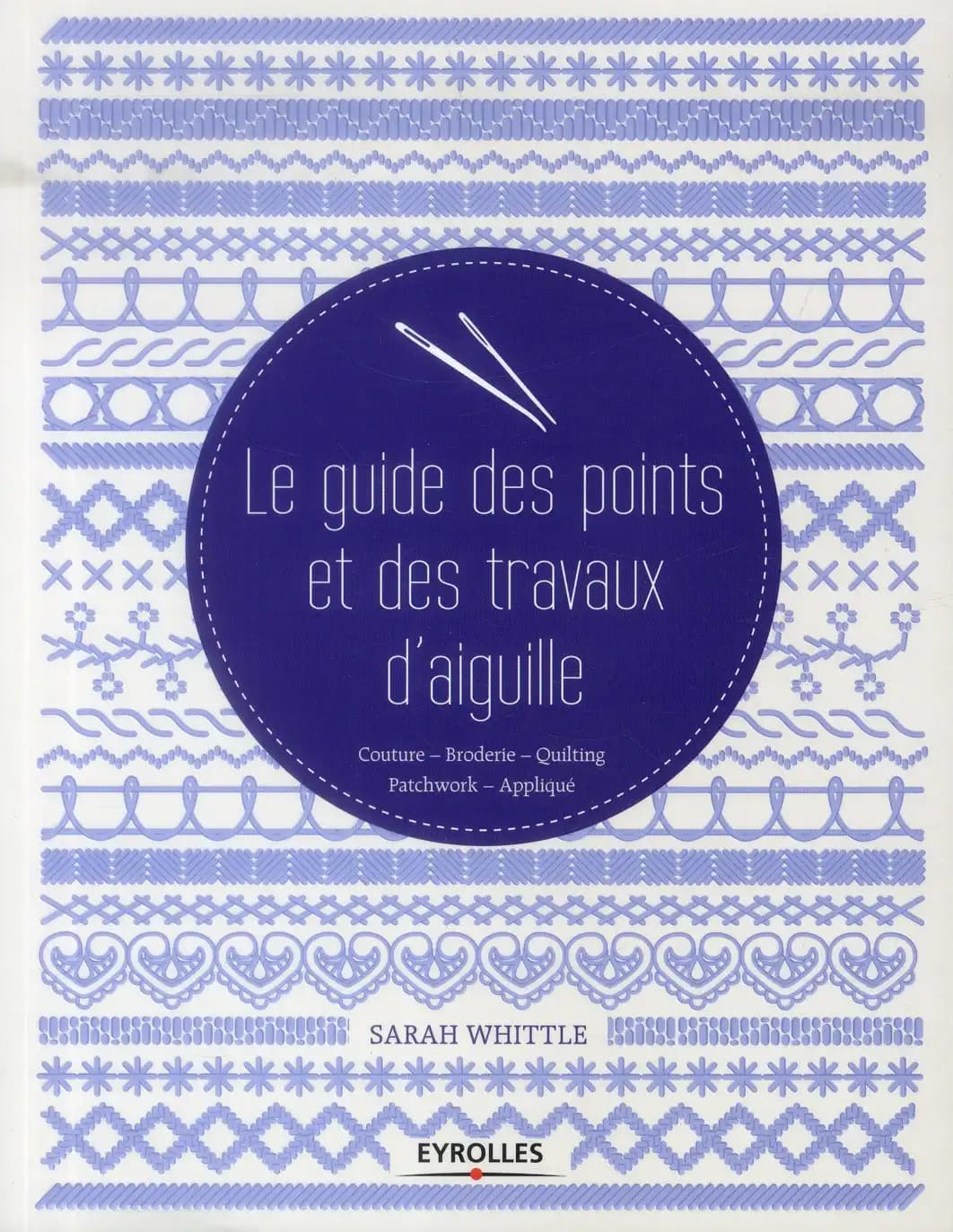 Le guide des points et des travaux d'aiguille : couture, broderie, quilting, patchwork, appliqué
