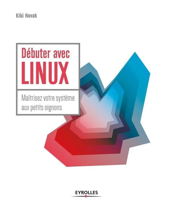 Débuter avec LINUX : maîtrisez votre système aux petits oignons
