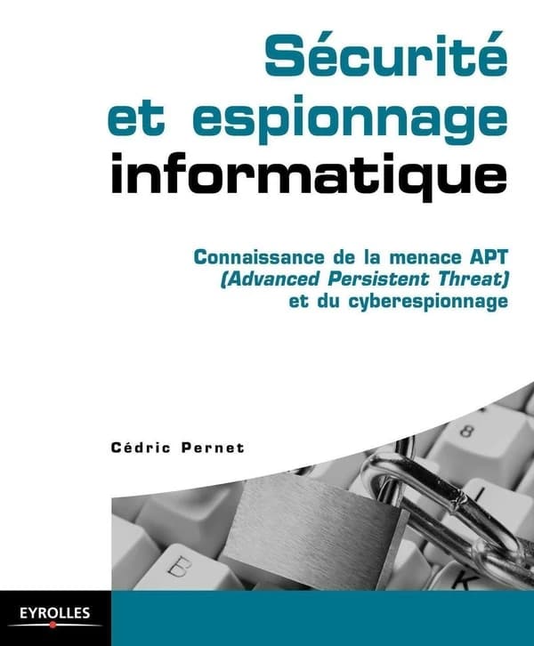 Sécurité et espionnage informatique : connaissance de la menace APT (Advanced persistent threat) et du cyberespionnage