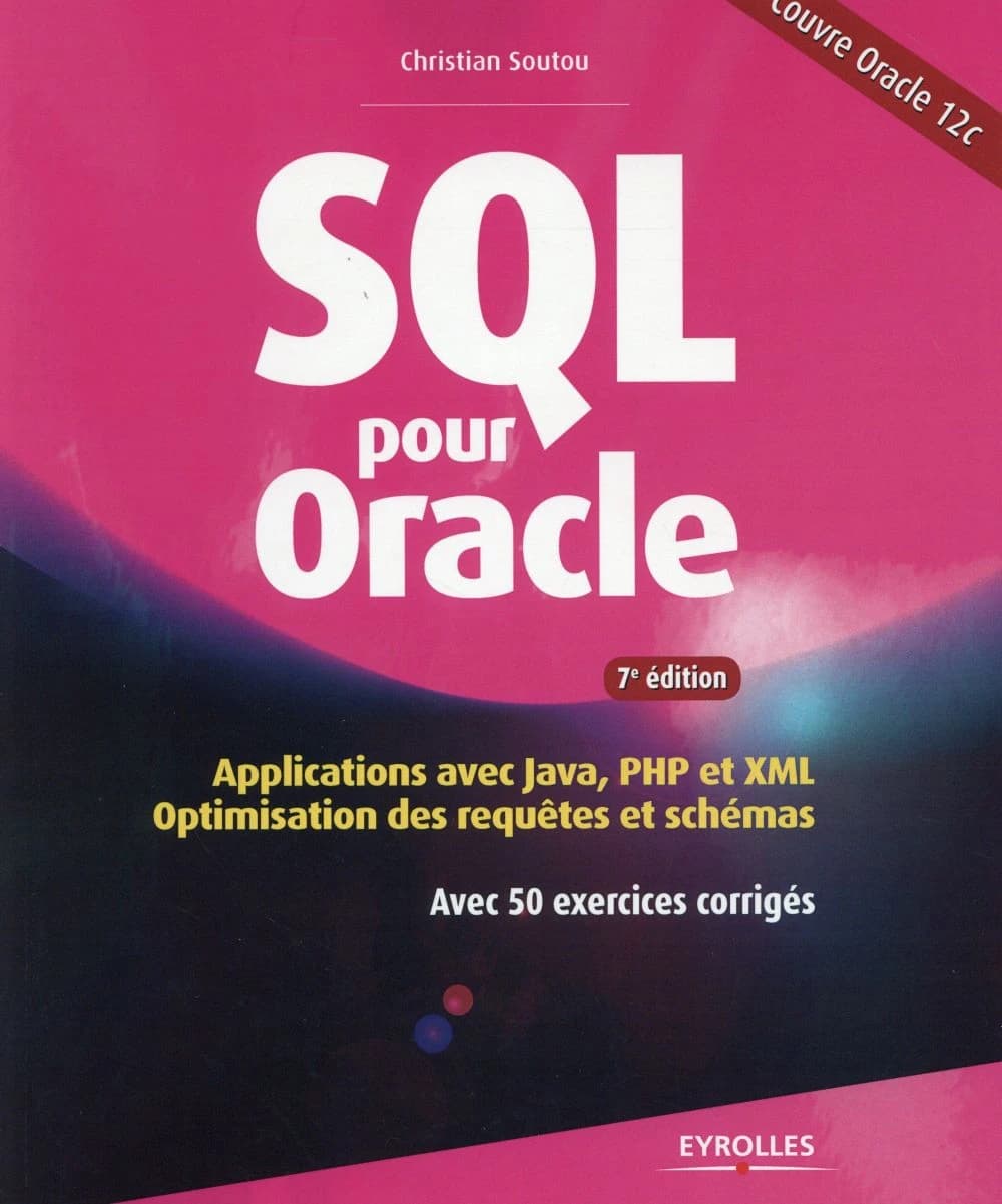 SQL pour Oracle : applications avec java, PHP et XML : optimisation des requêtes et schémas avec 50 exercices corrigés (7e éd.) Christian Soutou