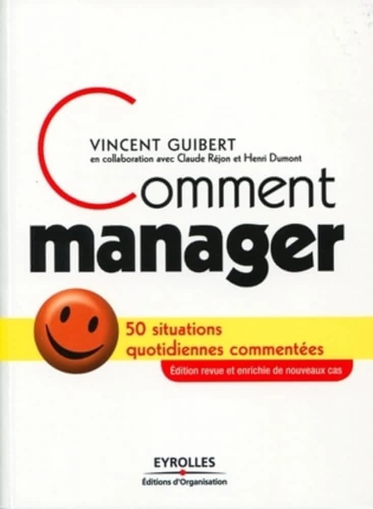 Comment manager : 50 situations quotidiennes commentées (2e éd. revue et enrichie de nouveaux cas) Vincent Guibert ; en collaboration avec Claude Réjon et Henri Dumont