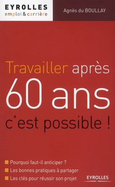 Travailler après 60 ans, c'est possible ! : pourquoi faut-il anticiper ? Les bonnes pratiques à partager, les clés pour réussir son projet
