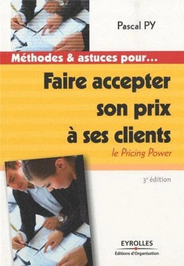 Faire accepter son prix à ses clients : le pricing power (3e éd., [enrichie]) Pascal Py