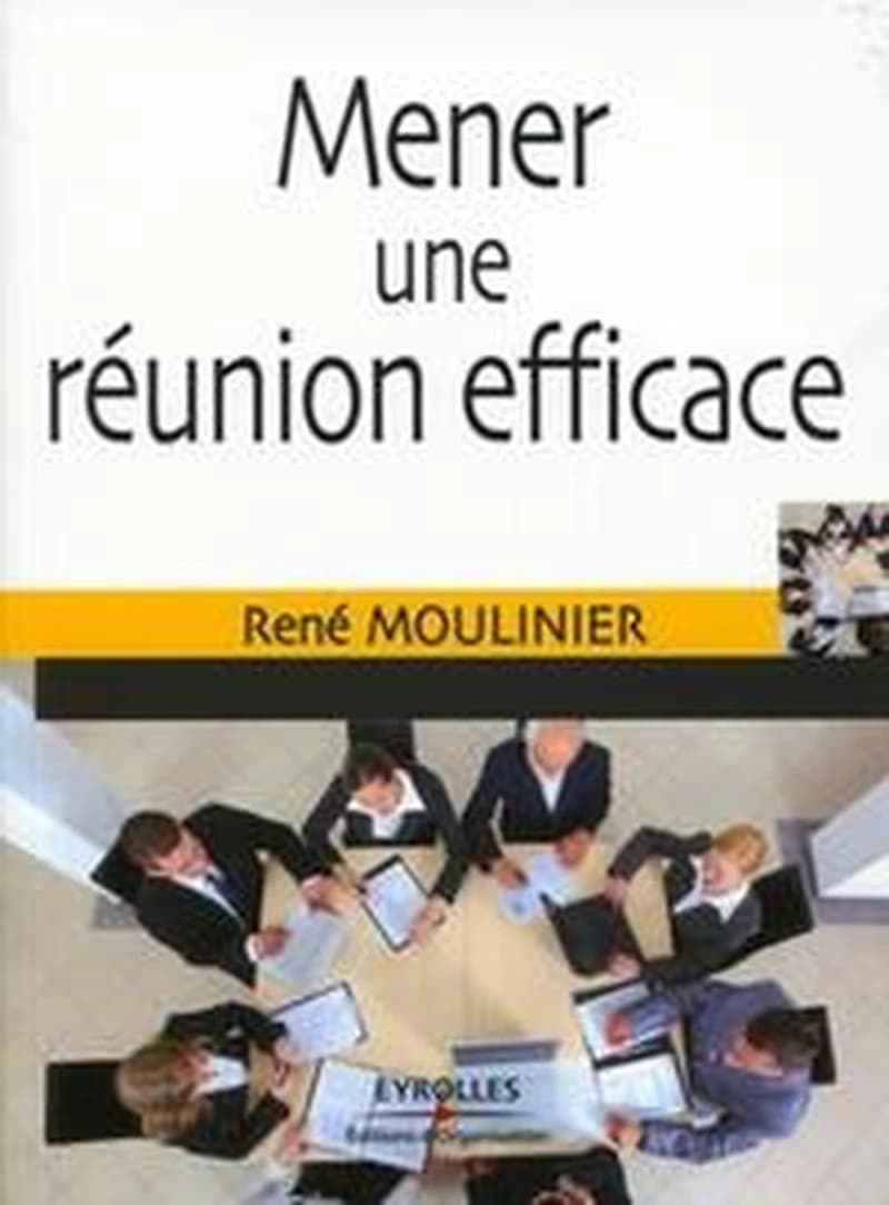 Mener une réunion efficace (4e éd. revue et augmentée) René Moulinier,...