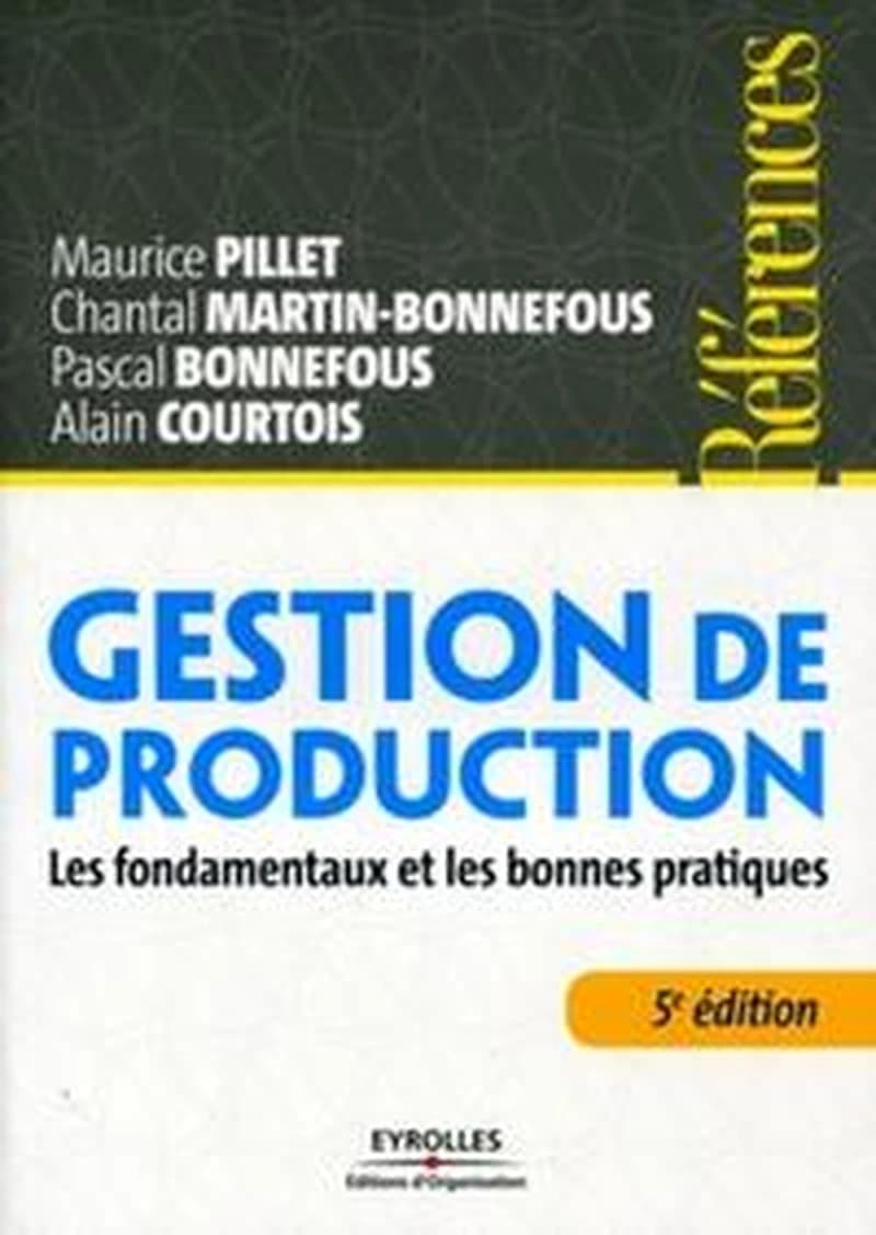 Gestion de production : les fondamentaux et les bonnes pratiques (5e éd., [entièrement mise à jour]) Maurice Pillet, Chantal Martin-Bonnefous, Pascal Bonnefous... [et al.]