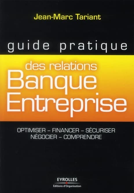 Guide pratique des relations banque-entreprise : optimiser, financer, sécuriser, négocier, comprendre