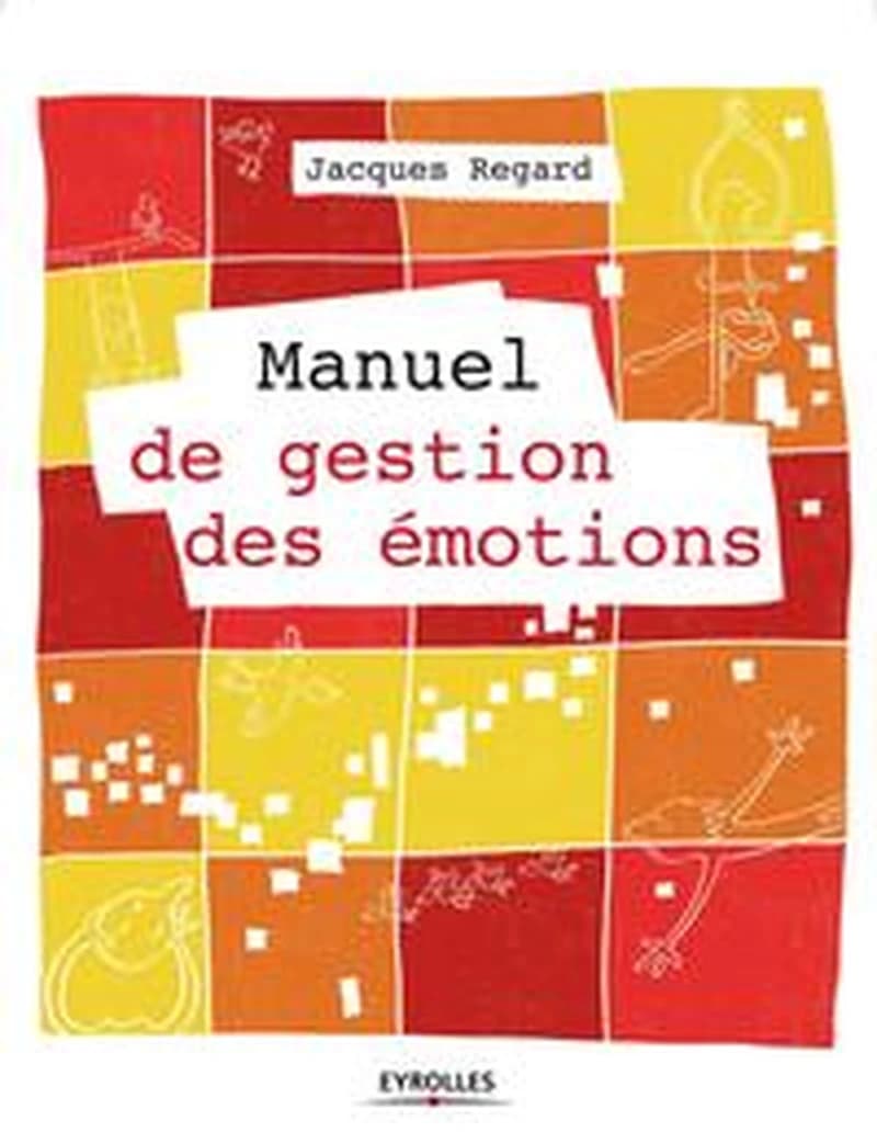 Manuel de gestion des émotions (2e éd.) Jacques Regard ; [avec la collaboration de Julie Bouillet et Fanny Morquin] ; [illustrations de Sylvain Mérot]