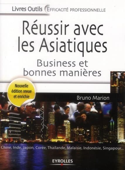 Réussir avec les Asiatiques : business et bonnes manières : Chine, Inde, Japon, Corée, Thaïlande, Malaisie, Indonésie, Singapour (3e éd. revue et complétée) Bruno Marion