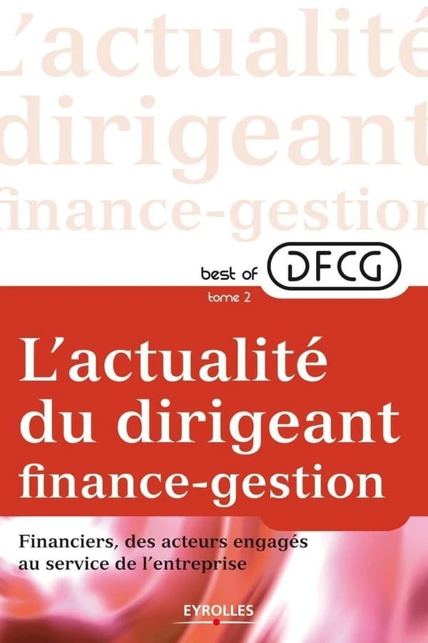 Best of DFCG, l'actualité du dirigeant finance-gestion. Tome 2, Financiers, des acteurs engagés au sein de l'entreprise