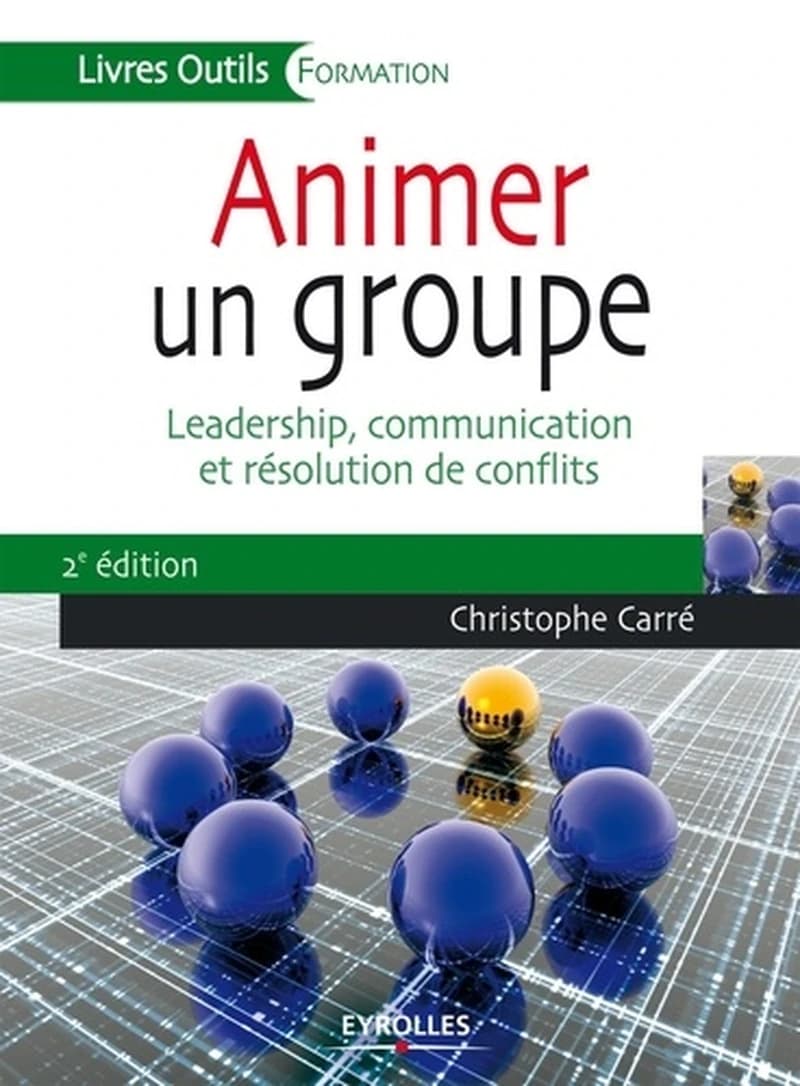 Animer un groupe : leadership, communication et résolution de conflits (2e éd.) Christophe Carré