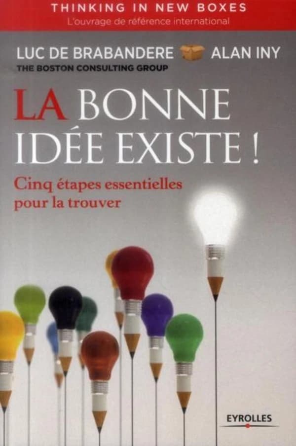 La bonne idée existe ! : cinq étapes essentielles pour la trouver