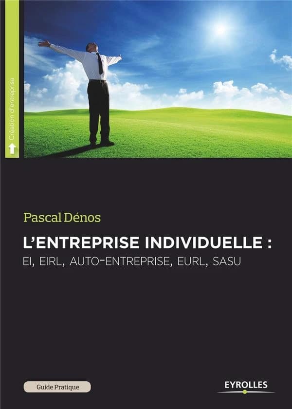 Guide pratique de l'entreprise individuelle : EI, EIRL, auto-entreprise, EURL, SASU (5e éd.) Pascal Dénos,...