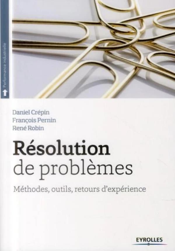 Résolution de problèmes : méthodes, outils, retours d'expérience (2e éd) Daniel Crépin, François Pernin, René Robin