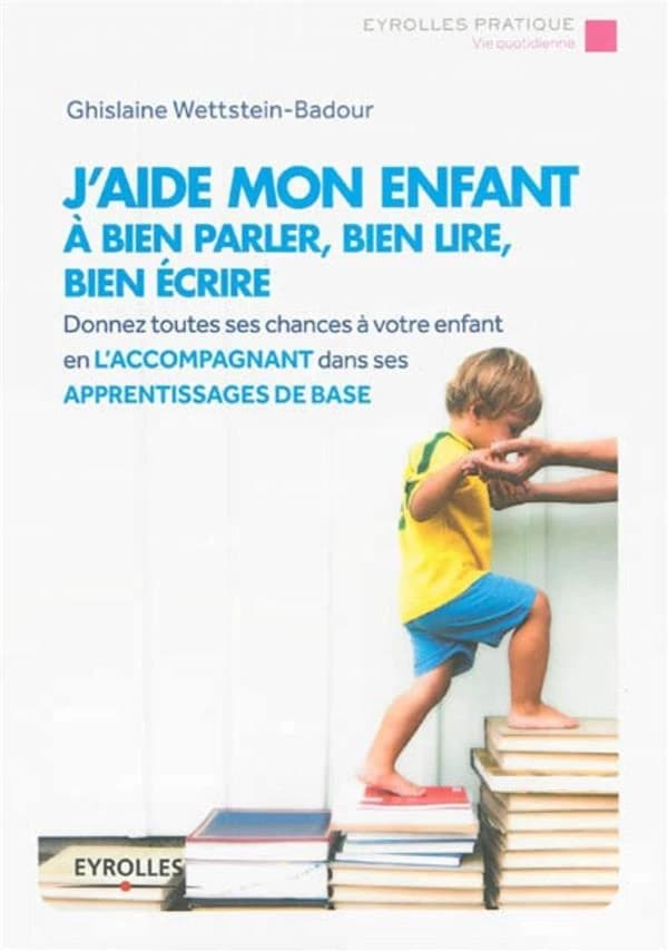 J'aide mon enfant à bien parler, bien lire, bien écrire : [donnez toutes ses chances à votre enfant en l'accompagnant dans ses apprentissages de base] (2e éd., 2014) Dr Ghislaine Wettstein-Badour