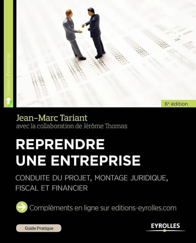 Reprendre une entreprise : conduite du projet, montage juridique, fiscal et financier (6e éd.) Jean-Marc Tariant ; en collaboration avec Jérôme Thomas