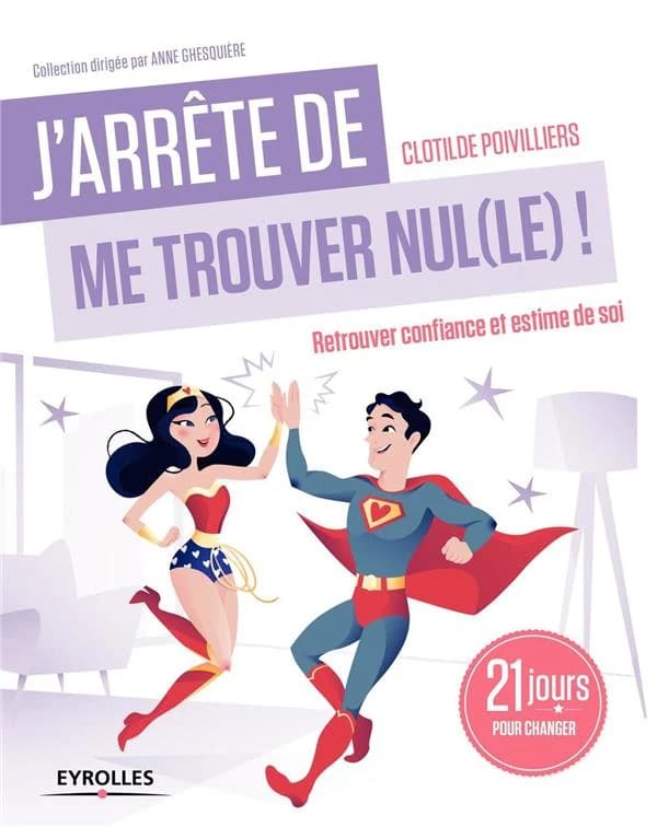 J'arrête de me trouver nul(le) ! : retrouver confiance et estime de soi