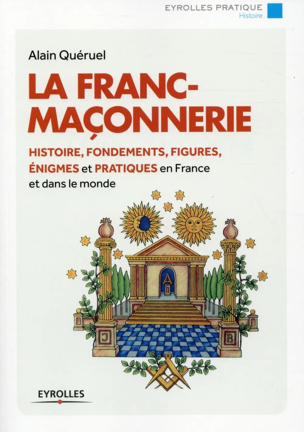 La franc-maçonnerie : histoire, fondements, figures, énigmes et pratiques en France et dans le monde (4e tirage 2015) Alain Quéruel