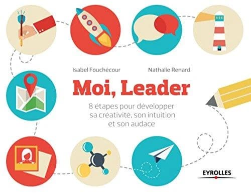 Moi, leader : 8 étapes pour développer une attitude créative, intuitive et audacieuse