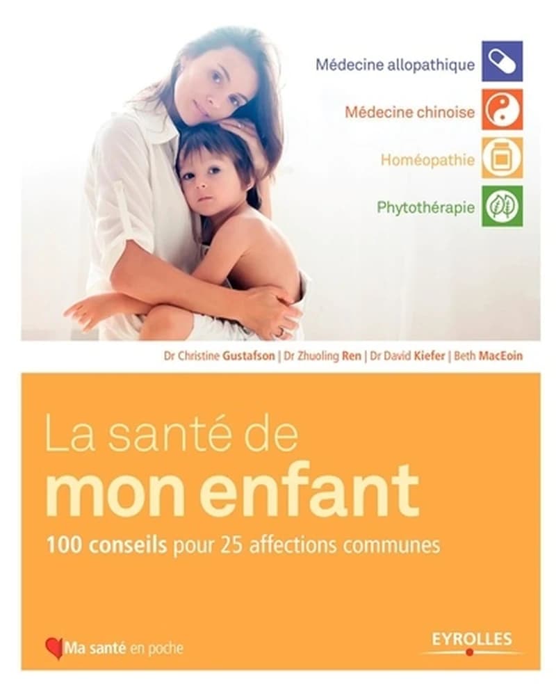 La santé de mon enfant : 100 conseils pour 25 affections communes : médecine conventionnelle, médecine chinoise traditionnelle, homéopathie, phytothérapie