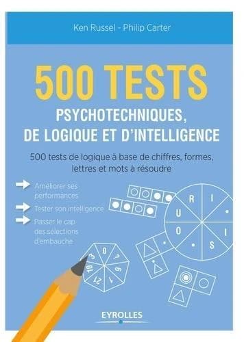 500 tests psychotechniques, de logique et d'intelligence : 500 tests de logique à base de chiffres, formes, lettres et mots à résoudre
