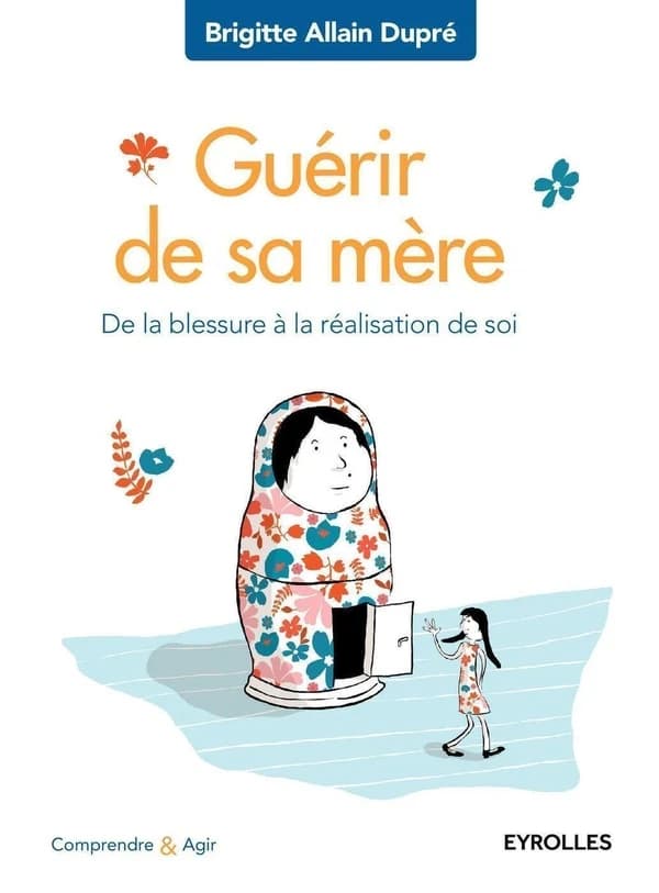 Guérir de sa mère : de la blessure à la réalisation de soi (2e éd.) Brigitte Allain-Dupré