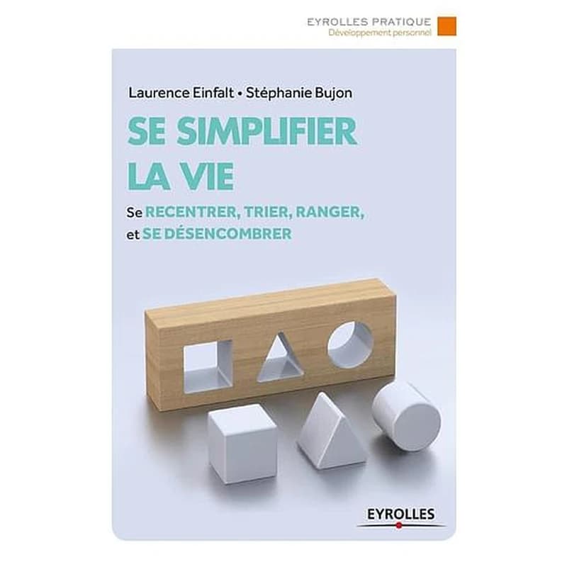 Se simplifier la vie : Se recentrer, trier, ranger et se désencombrer