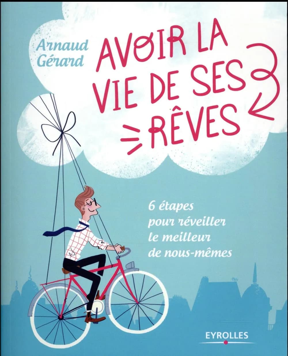 Avoir la vie de ses rêves : 6 étapes pour réveiller le meilleur de nous-mêmes