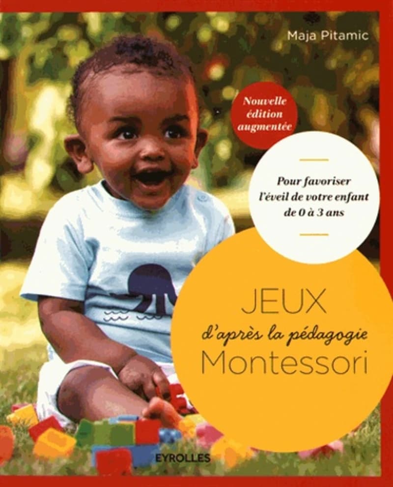 Jeux d'après la pédagogie Montessori : pour favoriser l'éveil de votre enfant de 0 à 3 ans (2e éd., augmentée) Maja Pitamic ; introduction de Susannah Marriott ; [traduction, Patrice Piquionne et Hélène Arnaud]
