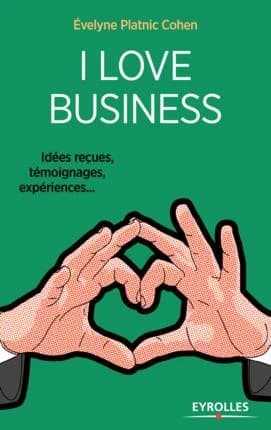 I love business (2e éd., 2017) Évelyne Platnic-Cohen ; [préface de Aziliz de Veyrinas]