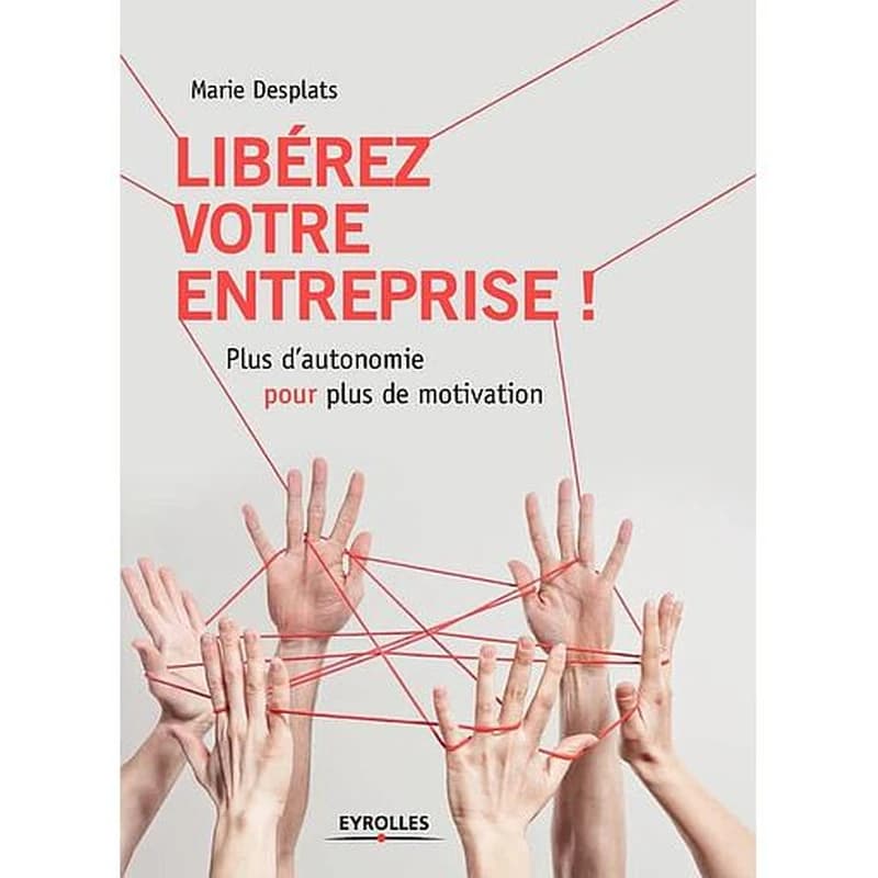 Libérez votre entreprise ! : plus d'autonomie pour plus de motivation