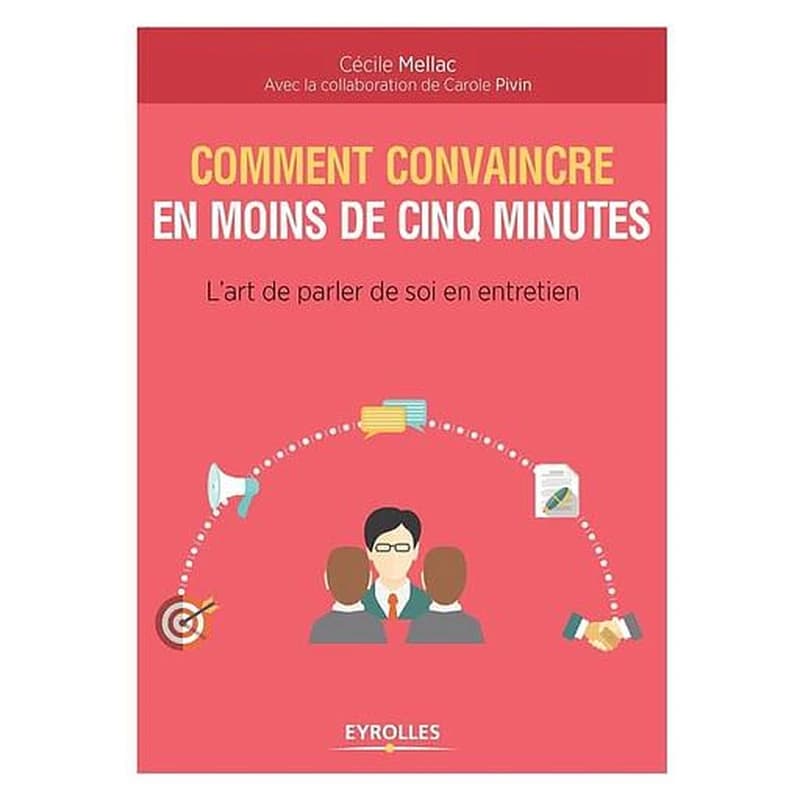 Comment convaincre en moins de cinq minutes : l'art de parler de soi en entretien (2e éd.) Cécile Mellac ; avec la collaboration de Carole Pivin
