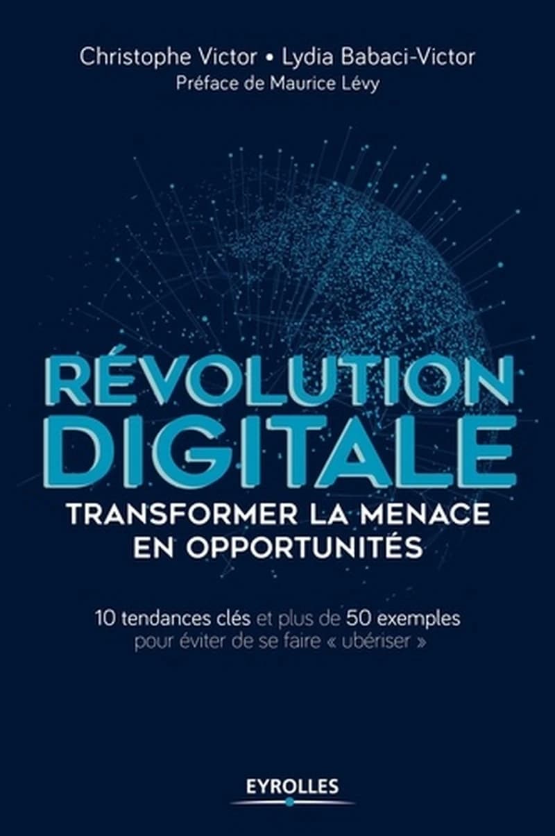 Révolution digitale : transformer la menace en opportunités : 10 tendances clés et plus de 50 exemples pour éviter de se faire ubériser