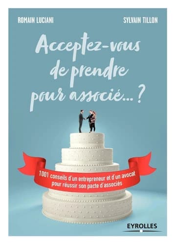 Acceptez-vous de prendre pour associé ? : 1001 conseils d'un entrepreneur et d'un avocat pour réussir son pacte d'associés