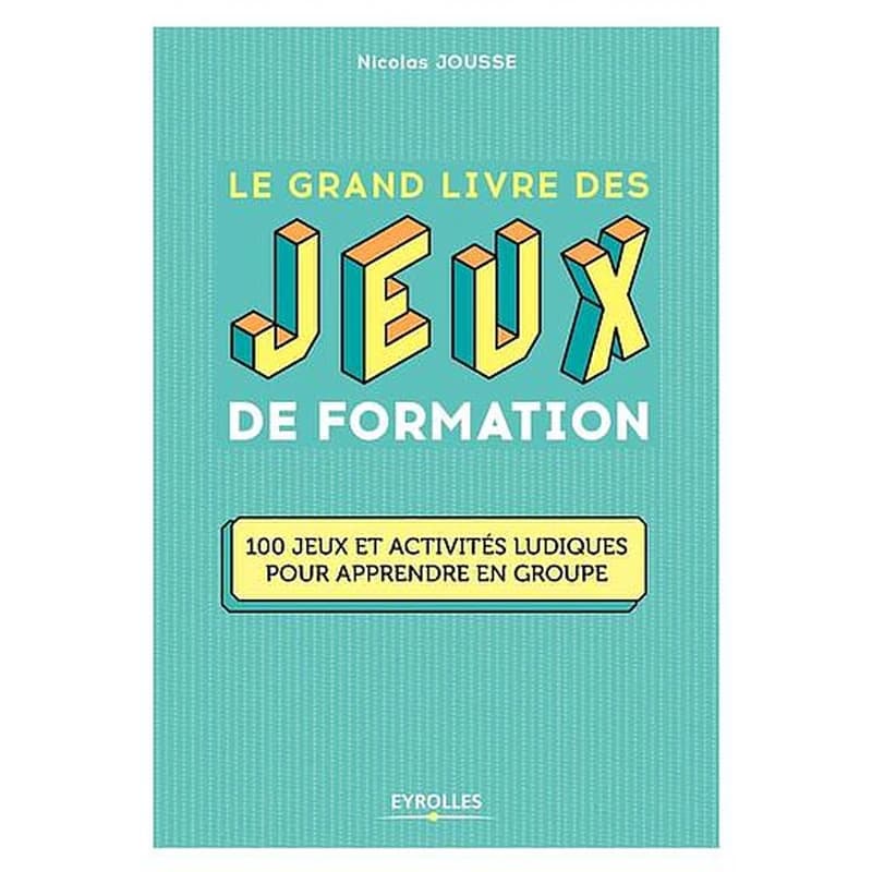 Le grand livre des jeux de formation : 100 jeux et activités ludiques pour apprendre en groupe