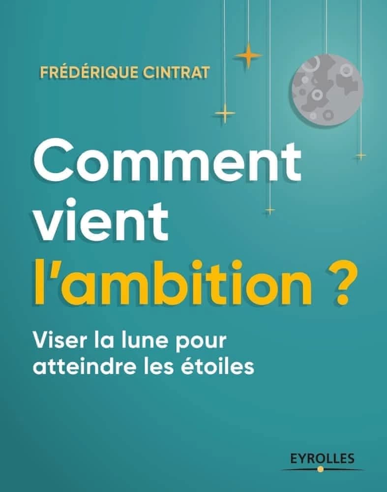 Comment vient l'ambition ? : viser la lune pour atteindre les étoiles (2e éd. revue et augmentée) Frédérique Cintrat ; préface d'Anne de Blignières