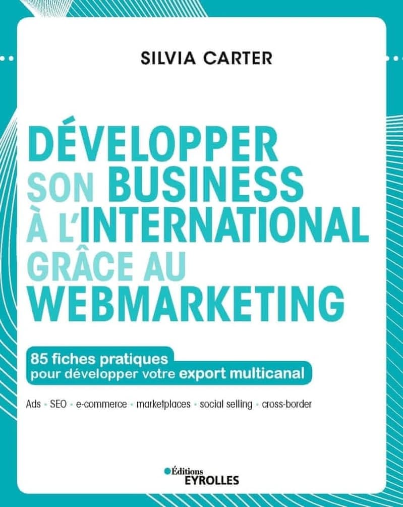 Développer son business à l'international grâce au webmarketing : 85 fiches pratiques pour développer votre export multicanal : Ads, SEO, e-commerce, marketplaces, social selling, cross-border