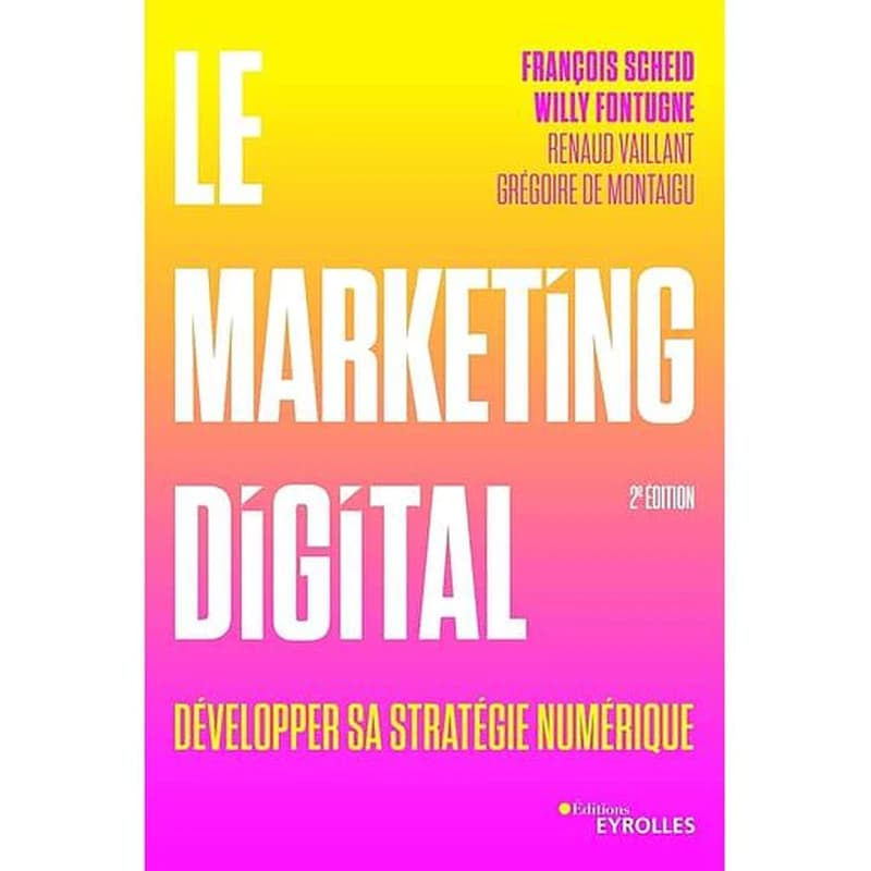 Le marketing digital : développer sa stratégie numérique (2e éd.) François Scheid, Willy Fontugne, Renaud Vaillant... [et al.]