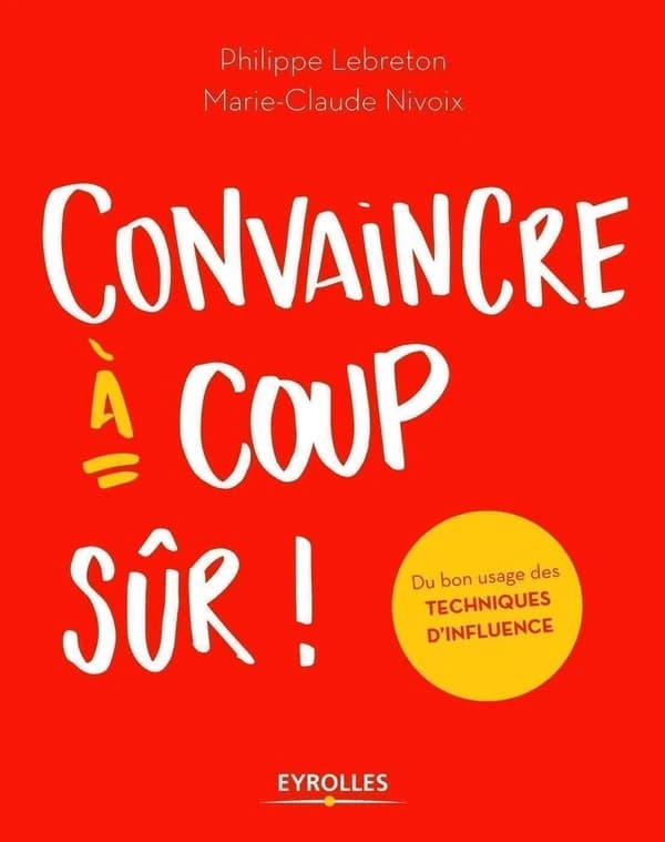 Convaincre à coup sûr ! : du bon usage des techniques d'influence (3e éd. 2019) Philippe Lebreton, Marie-Claude Nivoix