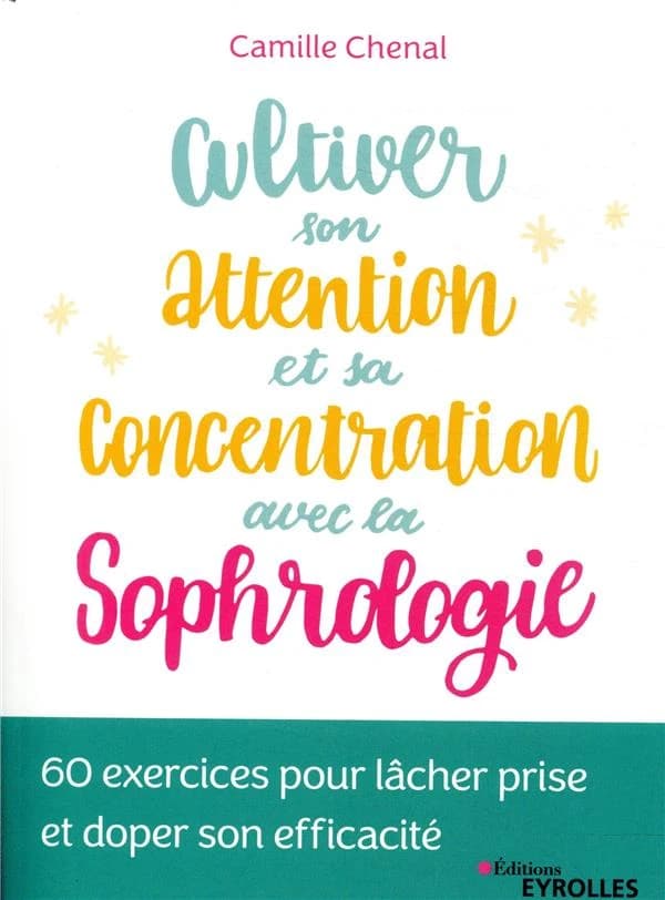 Cultiver son attention et sa concentration avec la sophrologie : 60 exercices pour lâcher prise et doper son efficacité