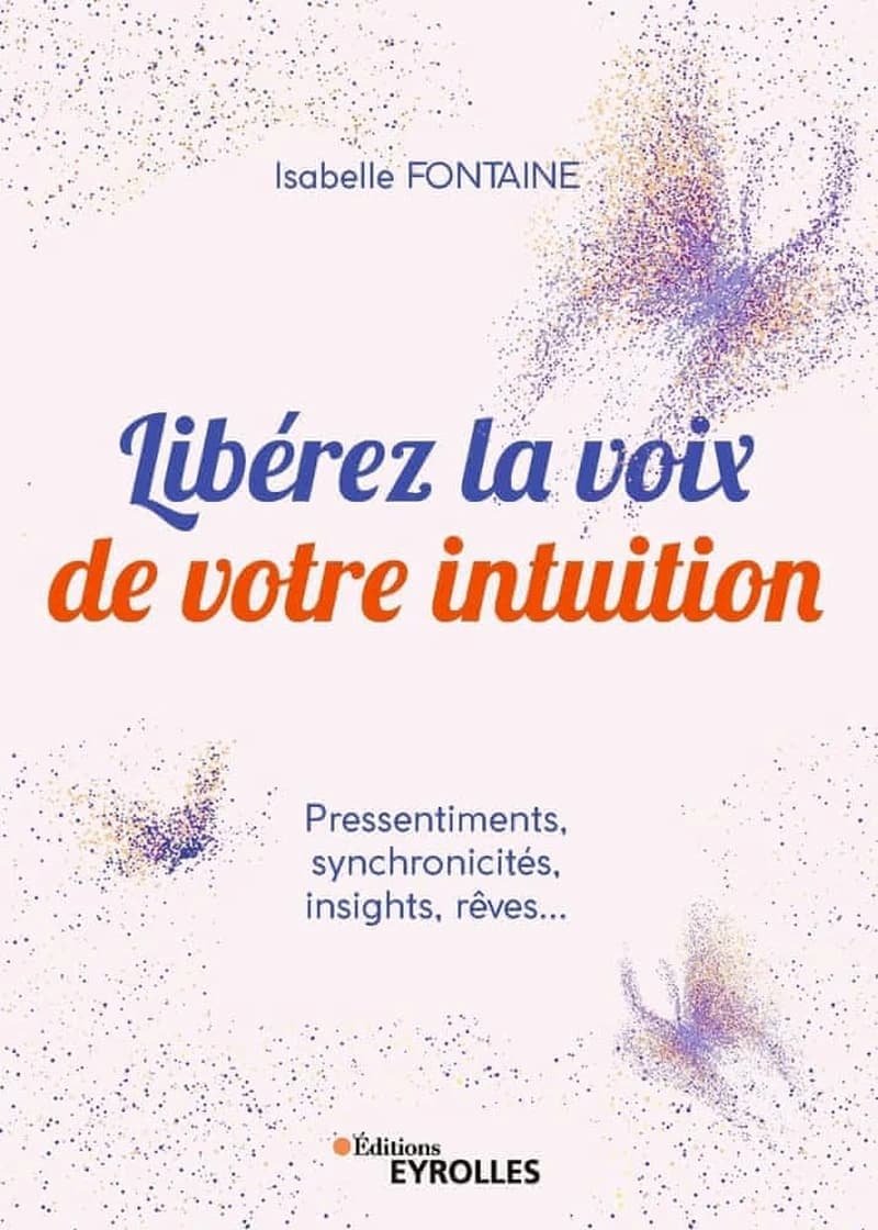 Libérez la voix de votre intuition : pressentiments, synchronicités, insights, rêves
