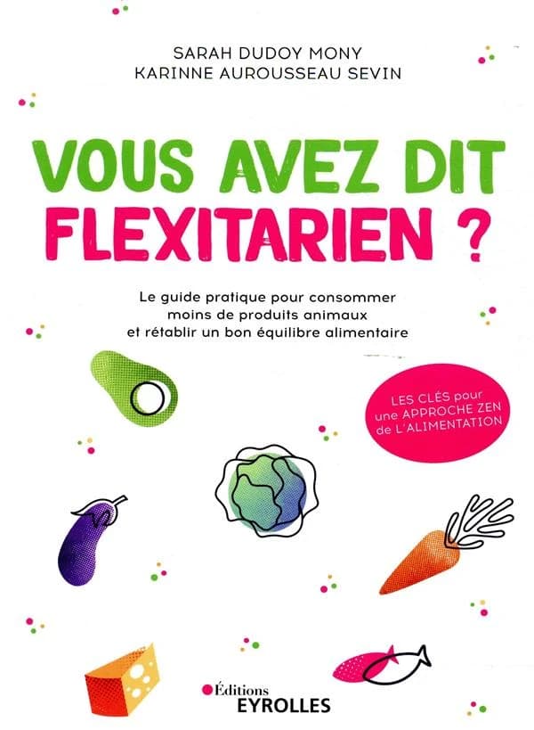 Vous avez dit flexitarien ? : le guide pratique pour consommer moins de produits animaux et rétablir un bon équilibre alimentaire