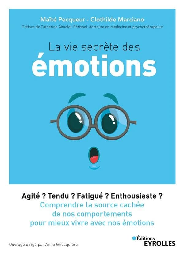 La vie secrète des émotions : agité ? Tendu ? Fatigué ? Enthousiaste ? : comprendre la source cachée de nos comportements pour mieux vivre avec nos émotions