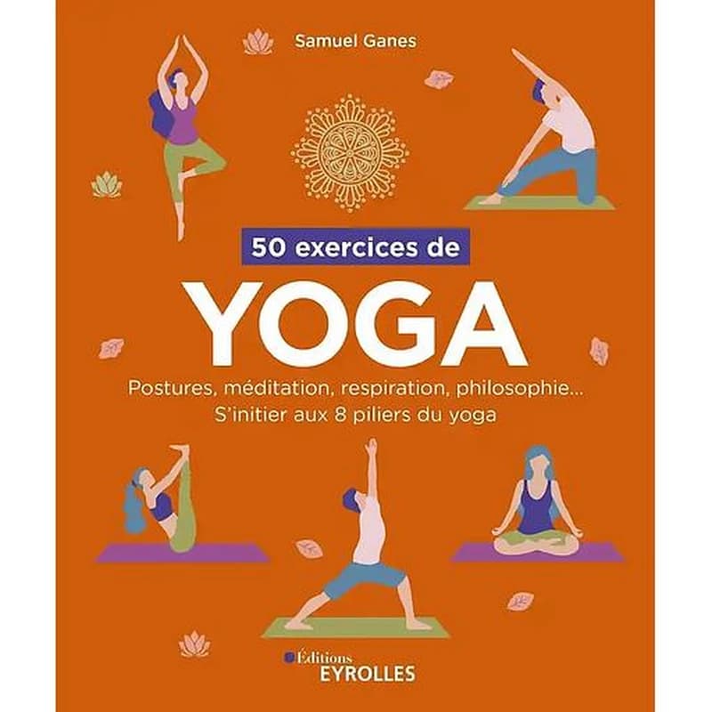 50 exercices de yoga : postures, méditation, respiration, philosophie : s'initier aux 8 piliers du yoga