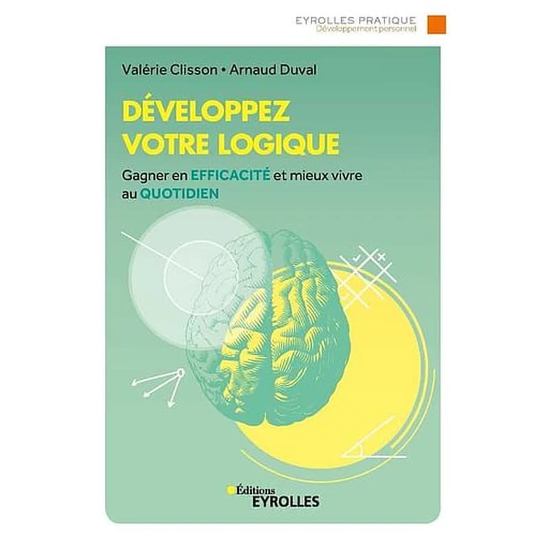 Développez votre logique : [gagner en efficacité et mieux vivre au quotidien] (3e éd.) Valérie Clisson, Arnaud Duval ; préface de Dominique Demont