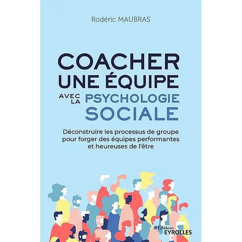 Coacher une équipe avec la psychologie sociale : déconstruire les processus de groupe pour forger des équipes performantes et heureuses de l'être