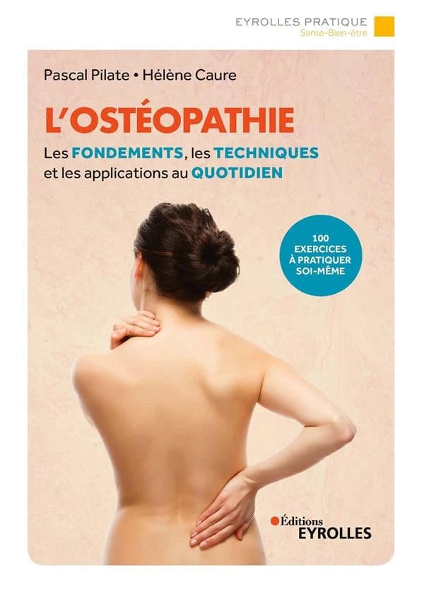 L'ostéopathie : les fondements, les techniques et les applications au quotidien : 100 exercices à pratiquer soi-même (2e éd.) Pascal Pilate, Hélène Caure