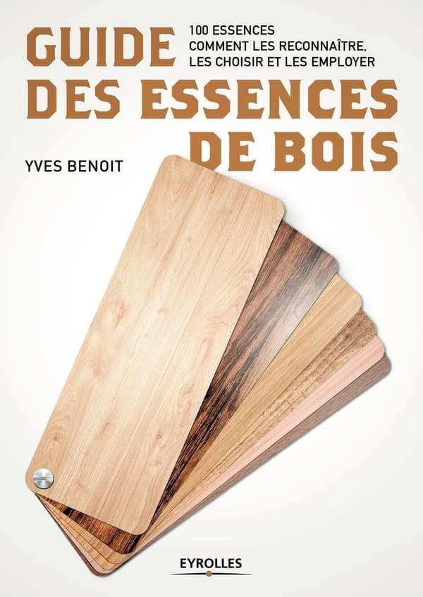 Guide des essences de bois : 100 essences : comment les reconnaître, les choisir et les employer (4e éd.) Yves Benoit