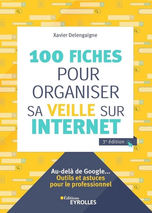 100 fiches pour organiser sa veille sur internet (3e éd.) Xavier Delengaigne