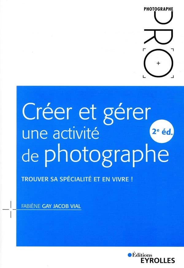 Créer et gérer une activité de photographe : trouver sa spécialité et en vivre ! (2e éd) Fabiène Gay Jacob Vial